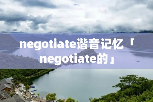negotiate谐音记忆「negotiate的」 negotiate谐音记忆「negotiate的」