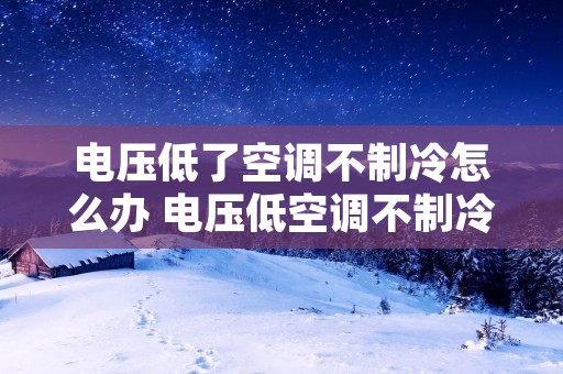 电压低了空调不制冷怎么办 电压低空调不制冷,电压升回去了要怎么办