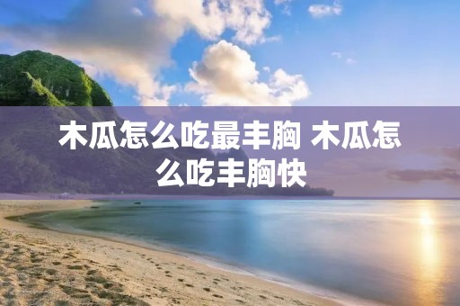 木瓜怎么吃最丰胸 木瓜怎么吃丰胸快