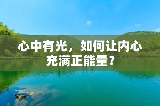 心中有光,如何让内心充满正能量? 心中有光,如何让内心充满正能量?