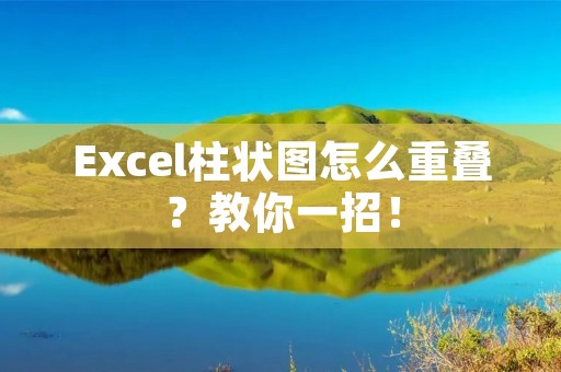 Excel柱状图怎么重叠?教你一招!