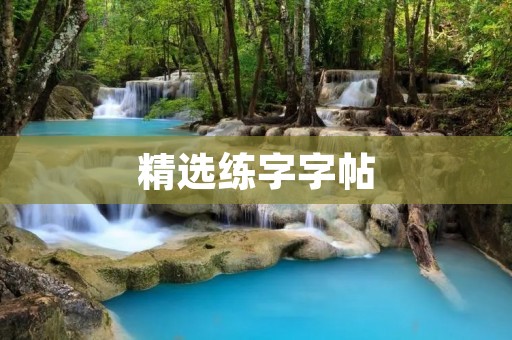 精选练字字帖:提高书写水平的有效途径