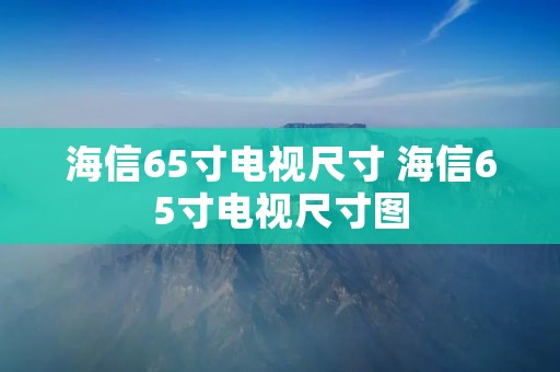 海信65寸电视尺寸 海信65寸电视尺寸图 海信65寸电视尺寸 海信65寸电视尺寸图