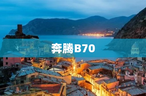奔腾B70:高性价比中型轿车的不二选择 奔腾B70:高性价比中型轿车的不二选择
