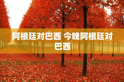 阿根廷对巴西 今晚阿根廷对巴西