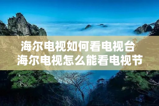 海尔电视如何看电视台 海尔电视怎么能看电视节目