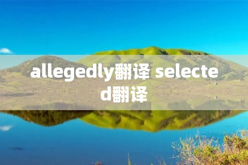allegedly翻译 selected翻译 allegedly翻译 selected翻译