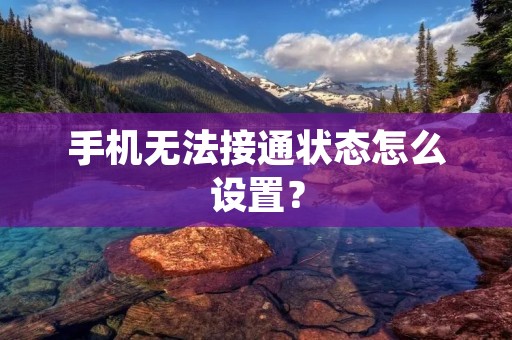 手机无法接通状态怎么设置?