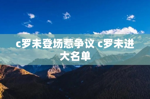 c罗未登场惹争议 c罗未进大名单