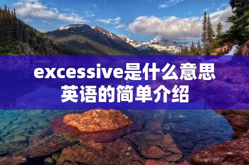 excessive是什么意思英语的简单介绍 excessive是什么意思英语的简单介绍
