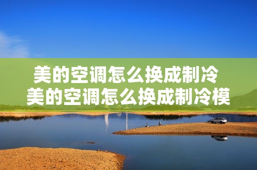 美的空调怎么换成制冷 美的空调怎么换成制冷模式 美的空调怎么换成制冷 美的空调怎么换成制冷模式