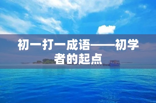 初一打一成语——初学者的起点 初一打一成语——初学者的起点
