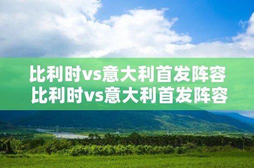 比利时vs意大利首发阵容 比利时vs意大利首发阵容名单 比利时vs意大利首发阵容 比利时vs意大利首发阵容名单
