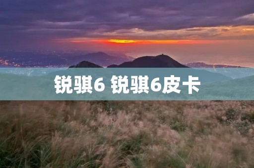 锐骐6 锐骐6皮卡 锐骐6 锐骐6皮卡