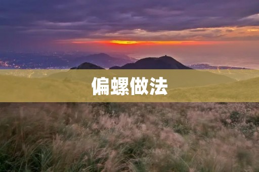 偏螺做法:一种独特的海鲜烹饪方式 偏螺做法:一种独特的海鲜烹饪方式