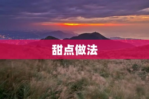 甜点做法：手把手教你做出美味甜点