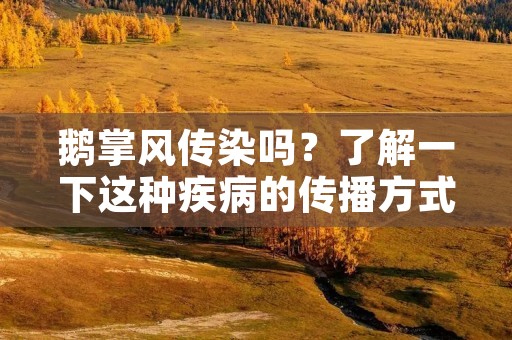 鹅掌风传染吗?了解一下这种疾病的传播方式