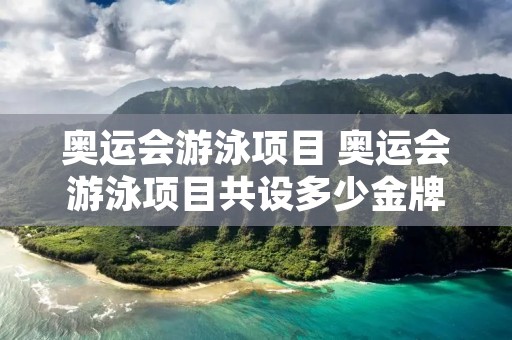 奥运会游泳项目 奥运会游泳项目共设多少金牌 奥运会游泳项目 奥运会游泳项目共设多少金牌