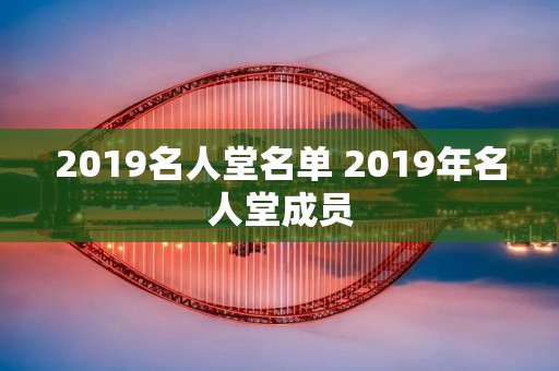 2019名人堂名单 2019年名人堂成员