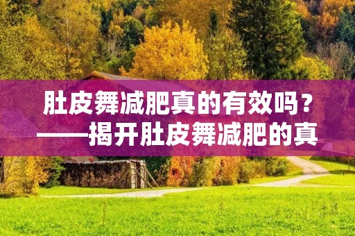 肚皮舞减肥真的有效吗?——揭开肚皮舞减肥的真相