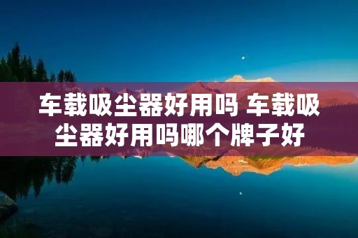 车载吸尘器好用吗 车载吸尘器好用吗哪个牌子好 车载吸尘器好用吗 车载吸尘器好用吗哪个牌子好