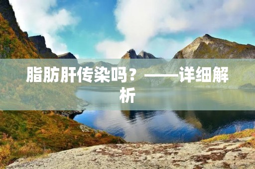 脂肪肝传染吗?——详细解析