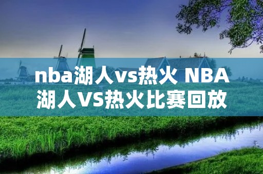 nba湖人vs热火 NBA湖人VS热火比赛回放 nba湖人vs热火 NBA湖人VS热火比赛回放