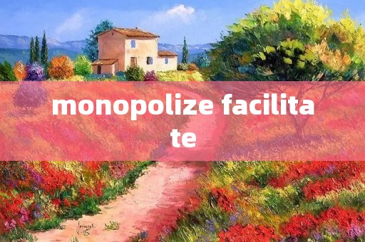 monopolize facilitate monopolize facilitate