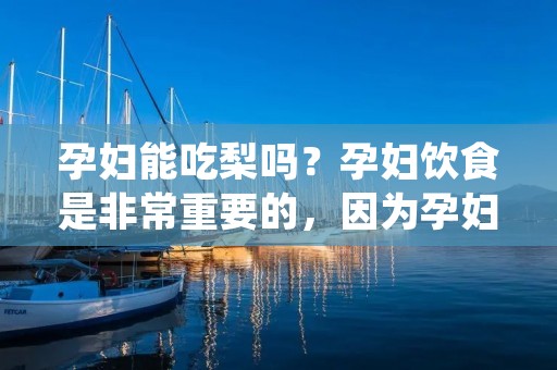 孕妇能吃梨吗?孕妇饮食是非常重要的,因为孕妇的饮食会直接影响到胎儿的健康。而梨是一种非常受欢迎的水果,它含有丰富的营养物质,如维生素C、纤维素和矿物质等。那么,孕妇能否安全地食用梨呢?本文将详细介绍孕妇食用梨的注意事项。