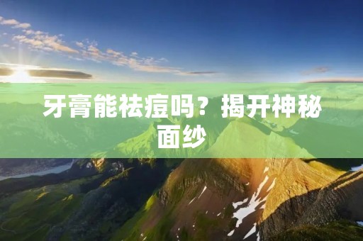 牙膏能祛痘吗?揭开神秘面纱