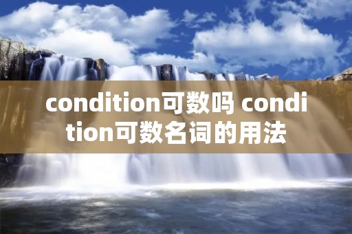 condition可数吗 condition可数名词的用法