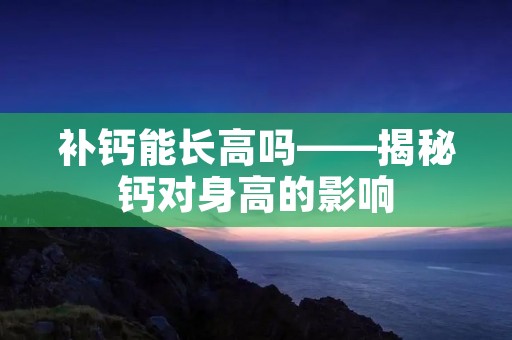补钙能长高吗——揭秘钙对身高的影响