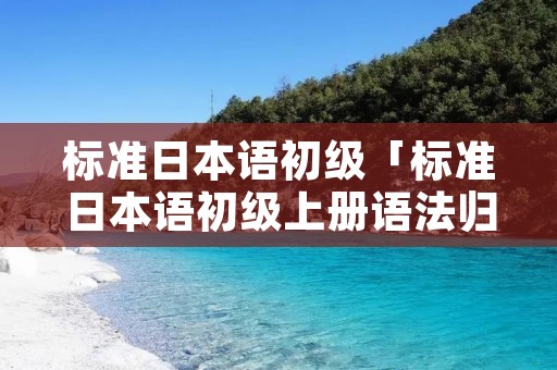 标准日本语初级「标准日本语初级上册语法归纳」 标准日本语初级「标准日本语初级上册语法归纳」