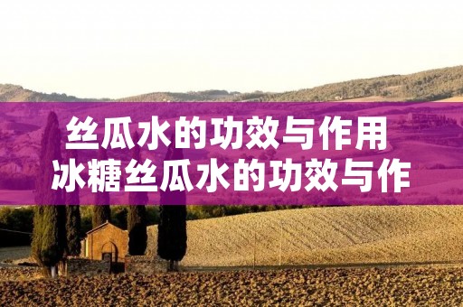 丝瓜水的功效与作用 冰糖丝瓜水的功效与作用