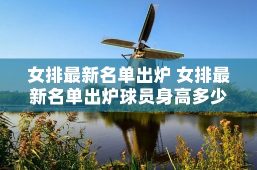 女排最新名单出炉 女排最新名单出炉球员身高多少?