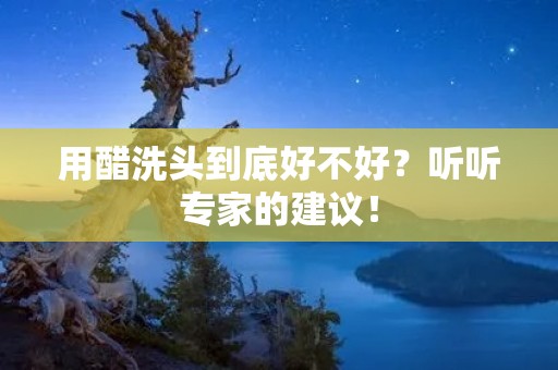 用醋洗头到底好不好?听听专家的建议!