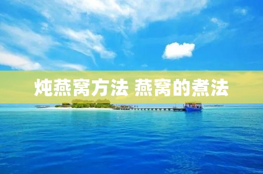 炖燕窝方法 燕窝的煮法