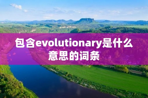 包含evolutionary是什么意思的词条