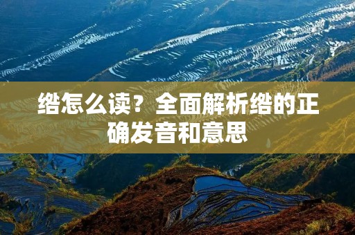 绺怎么读?全面解析绺的正确发音和意思 绺怎么读?全面解析绺的正确发音和意思