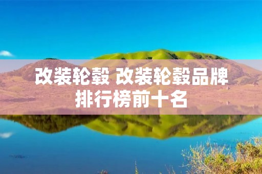 改装轮毂 改装轮毂品牌排行榜前十名