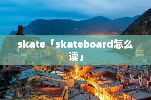 skate「skateboard怎么读」