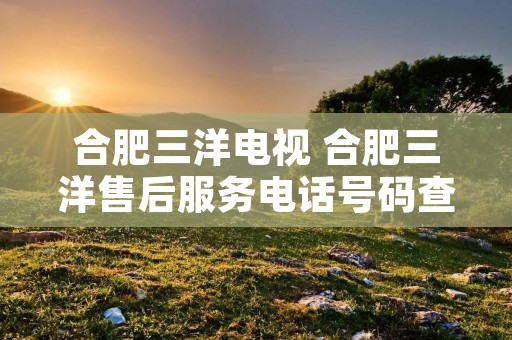 合肥三洋电视 合肥三洋售后服务**号码查询 合肥三洋电视 合肥三洋售后服务**号码查询