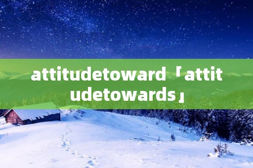 attitudetoward「attitudetowards」