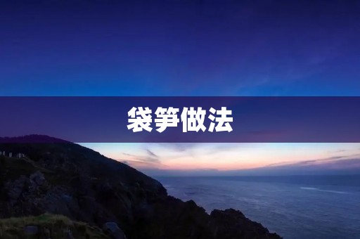 袋笋做法：美味佳肴的秘诀