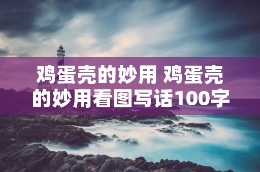 鸡蛋壳的妙用 鸡蛋壳的妙用看图写话100字