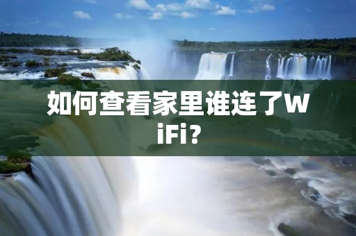如何查看家里谁连了WiFi?