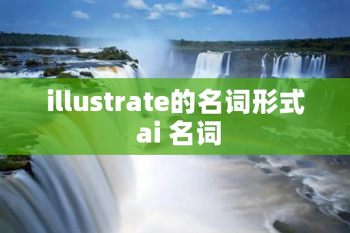 illustrate的名词形式 ai 名词 illustrate的名词形式 ai 名词