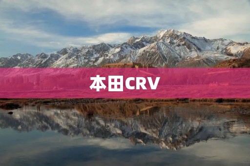 本田CRV:家庭出行的最佳选择 本田CRV:家庭出行的最佳选择