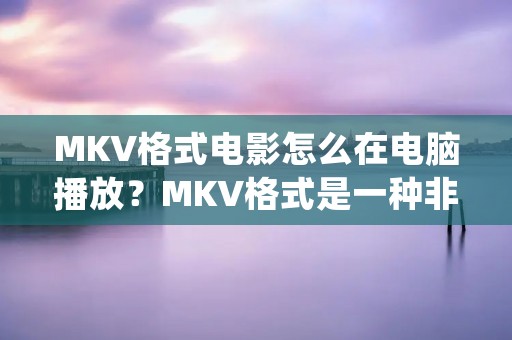 MKV格式电影怎么在电脑播放?MKV格式是一种非常流行的视频格式,常用于高清电影、电视剧、动画片等。但是,很多人在播放MKV格式电影时遇到了一些问题,比如无法播放、卡顿、声音不同步等。那么,如何才能在电脑上顺畅地播放MKV格式电影呢?下面就为大家详细介绍。