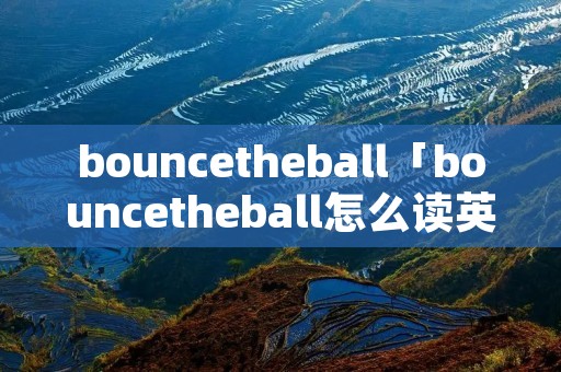 bouncetheball「bouncetheball怎么读英语」 bouncetheball「bouncetheball怎么读英语」